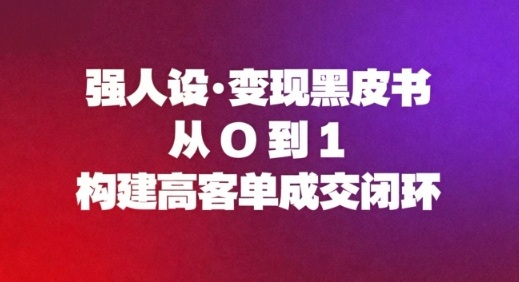 强人设变现黑皮书：从0到1构建高客单成交闭环-智云网创 - 网创副业项目资源站