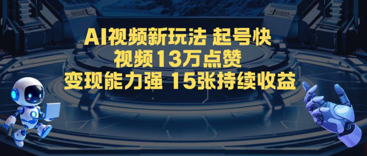 AI视频新玩法,起号快,视频13W点赞,变现能力强,持续收益-智云网创 - 网创副业项目资源站