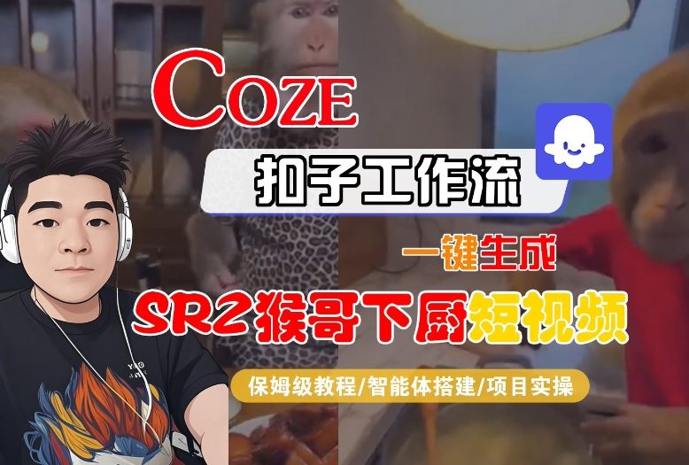 Coze扣子智能体工作流一键生成“SORA2猴哥下厨“短视频，全流程保姆级教学-智云网创 - 网创副业项目资源站