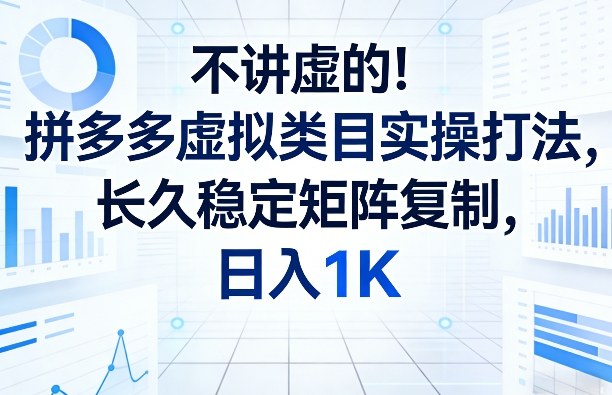 不讲虚的！拼多多虚拟类目实操打法，长久稳定矩阵复制，日入1K【揭秘】-智云网创 - 网创副业项目资源站