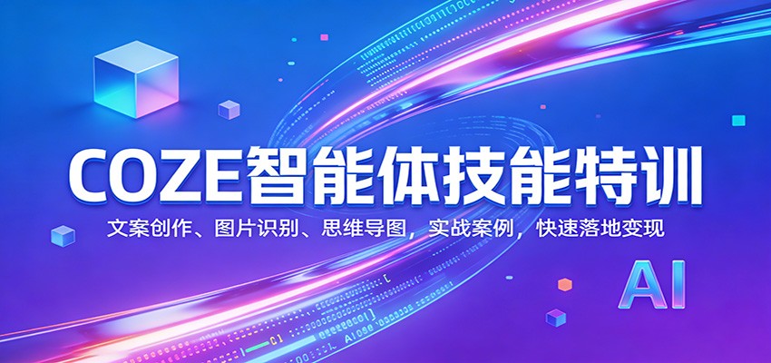 COZE智能体技能特训:文案创作、图片识别、思维导图,实战案例,快速落地变现-智云网创 - 网创副业项目资源站