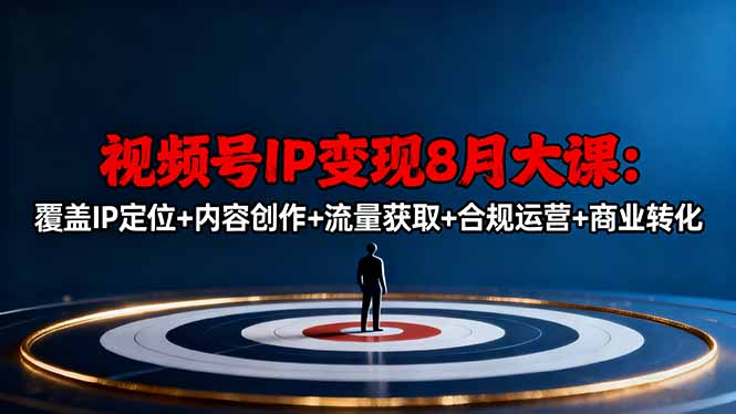 视频号IP变现8月大课,覆盖IP定位+内容创作+流量获取+合规运营+商业转化-智云网创 - 网创副业项目资源站
