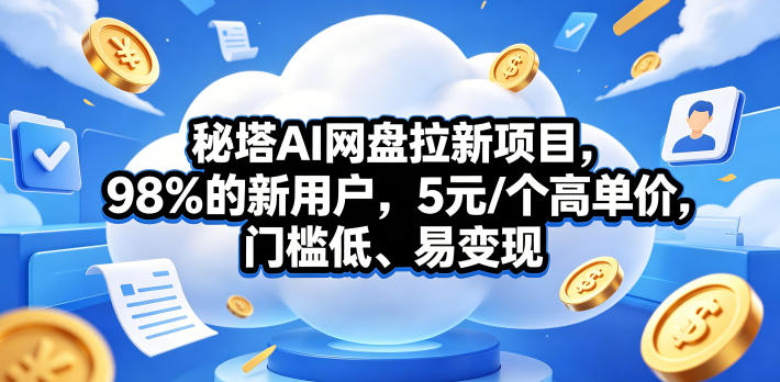 秘塔AI网盘拉新项目，98％的新用户，5元/个高单价，门槛低、易变现-智云网创 - 网创副业项目资源站