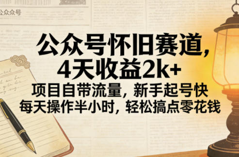 公众号怀旧赛道,4天收益2k+,项目自带流量,新手起号快,每天操作半小时,轻松搞点零花钱-智云网创 - 网创副业项目资源站