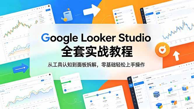 (18833期)Google Looker Studio 全套实战教程,从工具认知到面板拆解,零基础轻松上手操作-智云网创 - 网创副业项目资源站