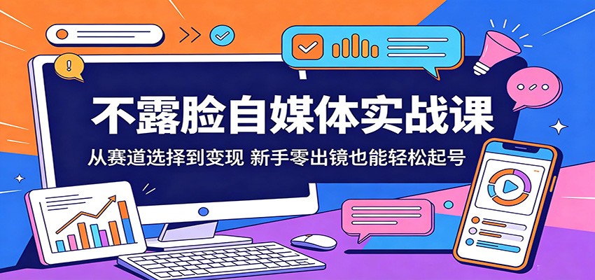 不露脸自媒体实战课：从赛道选择到变现，新手零出镜也能轻松起号-智云网创 - 网创副业项目资源站