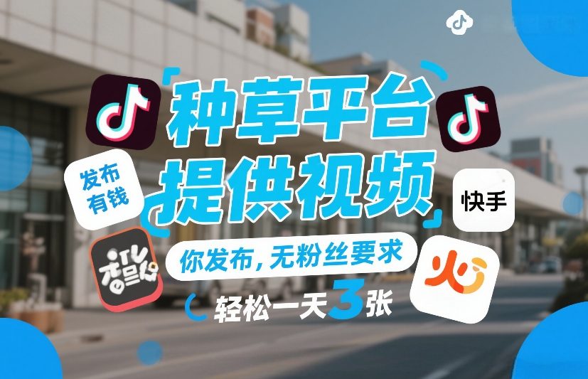 种草平台提供视频，你发布，无粉丝要求，发布就有钱，轻松一天3张+【揭秘】-智云网创 - 网创副业项目资源站
