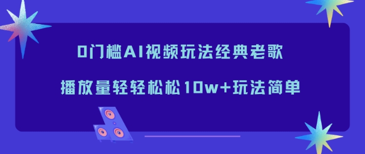 0门槛AI视频玩法经典老歌,播放量轻轻松松10w+玩法简单
