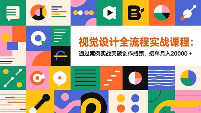 视觉设计全流程实战课程:通过案例实战突破创作瓶颈,接单月入20000+-智云网创 - 网创副业项目资源站