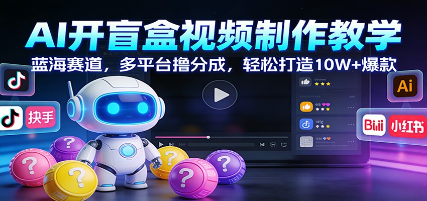 AI开盲盒视频制作教学:蓝海赛道,多平台撸分成,轻松打造10W+爆款-智云网创 - 网创副业项目资源站