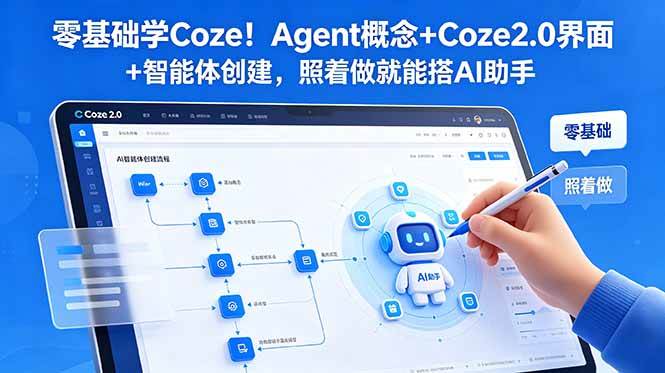 (18876期)零基础学Coze!Agent概念+Coze2.0界面+智能体创建,照着做就能搭AI助手-智云网创 - 网创副业项目资源站