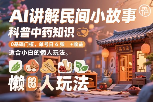 AI讲解民间小故事,科普中药知识,0基础门槛,单号日6张+收益,适合小白的懒人玩法-智云网创 - 网创副业项目资源站