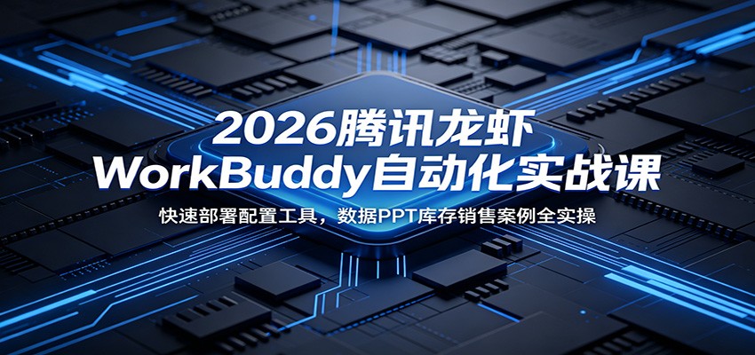 2026腾讯龙虾WorkBuddy自动化实战课：快速部署配置工具，数据PPT库存销售案例全实操-智云网创 - 网创副业项目资源站