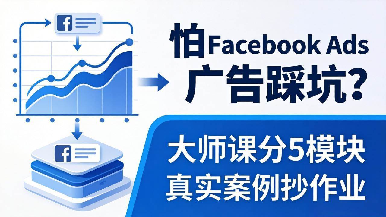 （18174期）怕 Facebook Ads 广告踩坑？大师课分 5 模块教你做广告、搞扩量，还带真实案例抄作业！-智云网创 - 网创副业项目资源站