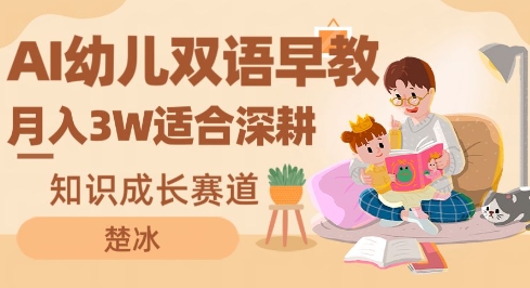 副业拆解：AI幼儿双语早教月入3W，知识成长赛道，适合深耕-智云网创 - 网创副业项目资源站
