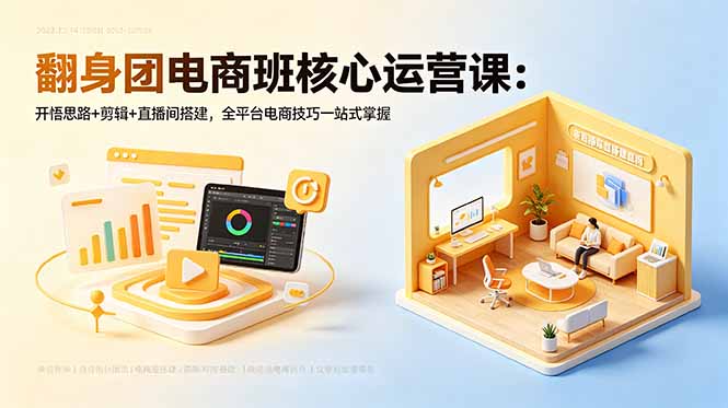 翻身团电商班核心运营课:开悟思路+剪辑+直播间搭建,全平台电商技巧一站式掌握-智云网创 - 网创副业项目资源站