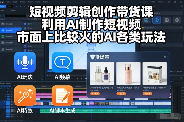 短视频剪辑创作带货课，利用AI制作短视频，市面上比较火的AI各类玩法-智云网创 - 网创副业项目资源站