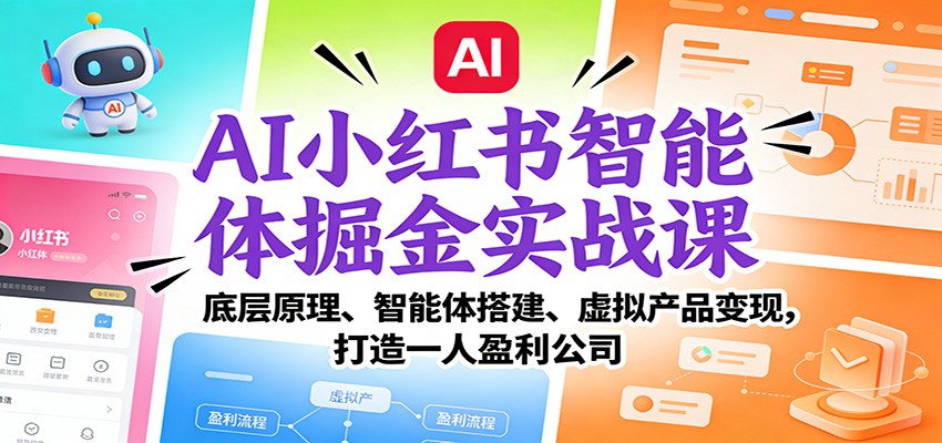 AI小红书智能体掘金实战课:底层原理、智能体搭建、虚拟产品变现,打造一人盈利公司-智云网创 - 网创副业项目资源站
