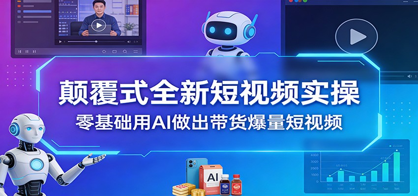 颠覆式全新短视频实操,零基础用AI做出带货爆量短视频-智云网创 - 网创副业项目资源站