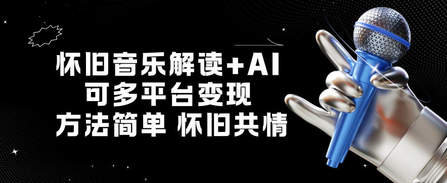 怀旧音乐解读+AI,可多平台变现,方法简单,怀旧共情-智云网创 - 网创副业项目资源站