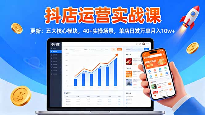 抖店运营实战课-更新:五大核心模块,40+实操场景,单店日发万单月入10w+-智云网创 - 网创副业项目资源站