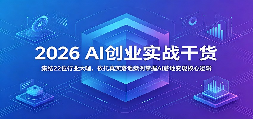 2026 AI创业实战干货:集结22位行业大咖,依托真实落地案例掌握AI落地变现核心逻辑-智云网创 - 网创副业项目资源站