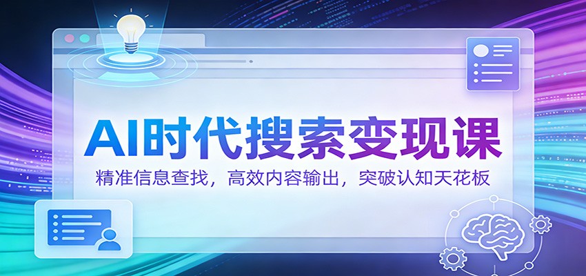 AI时代搜索变现课:精准信息查找,高效内容输出,突破认知天花板-智云网创 - 网创副业项目资源站
