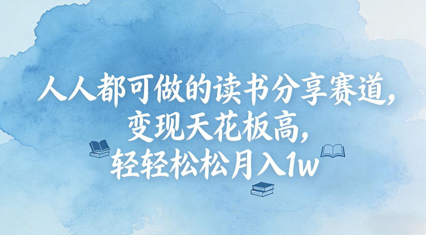 人人都可做的读书分享赛道,变现天花板高,轻轻松松月入1w