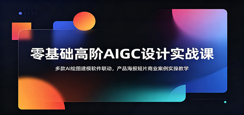 零基础高阶AIGC设计实战课：多款AI绘图建模软件联动，产品海报短片商业案例实操教学-智云网创 - 网创副业项目资源站