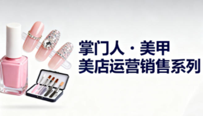 美甲店运营销售系列,助力美甲店老板及从业者提升运营、销售与管理能力-智云网创 - 网创副业项目资源站