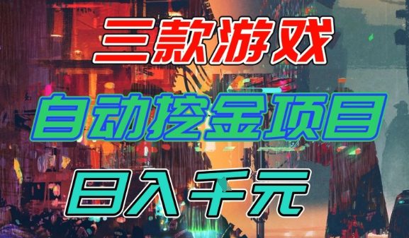 【推荐】三款游戏全自动挖金项目,日入1k+,可持续稳定的睡后收入副业【揭秘】-智云网创 - 网创副业项目资源站