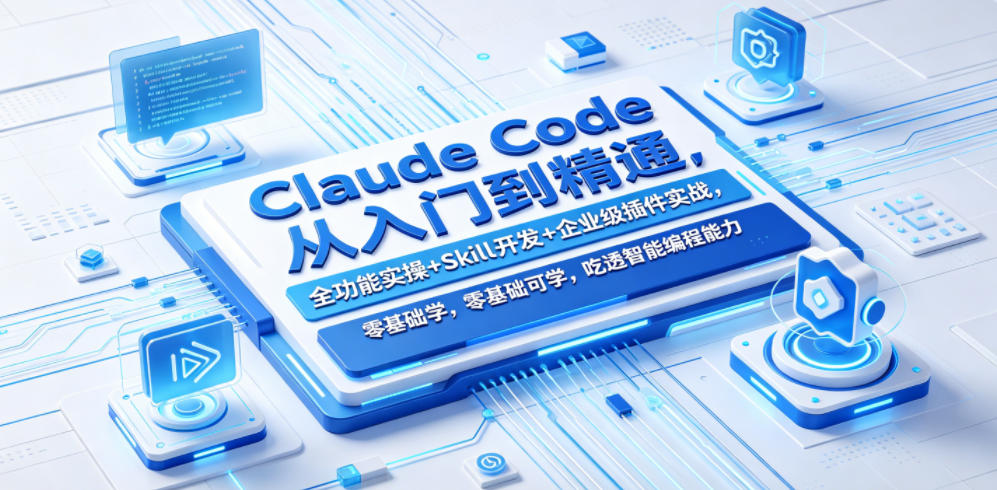 Claude Code从入门到精通,全功能实操+Skill开发+企业级插件实战,零基础可学,吃透智能编程全能力-智云网创 - 网创副业项目资源站