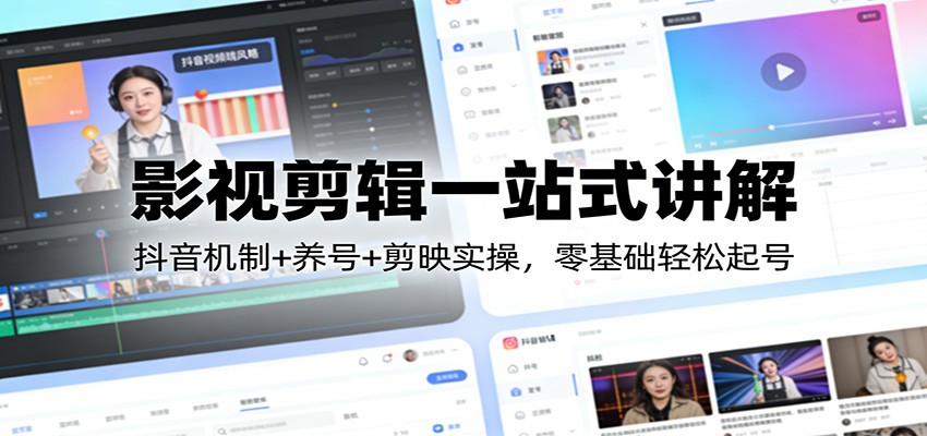 影视剪辑一站式讲解：抖音机制+养号+剪映实操，零基础轻松起号-智云网创 - 网创副业项目资源站