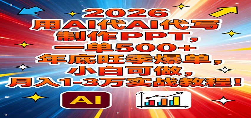 2026用AI代写制作PPT，一单500+，年底旺季爆单，小白可做，月入1-3万实战教程-智云网创 - 网创副业项目资源站