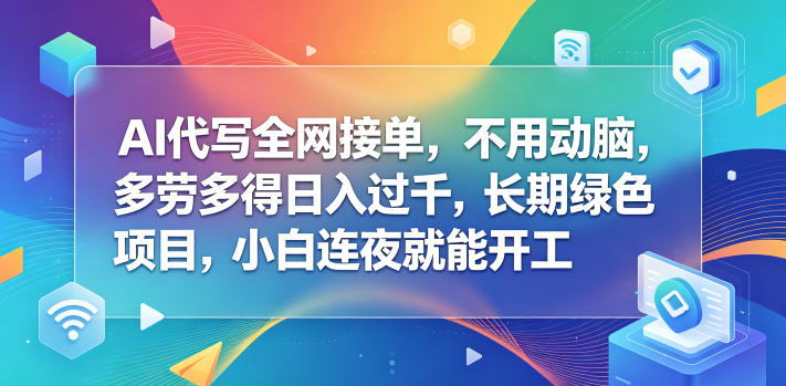 AI代写全网接单,不用动脑,多劳多得日入过千,长期绿色项目,小白连夜就能开工【揭秘】-智云网创 - 网创副业项目资源站