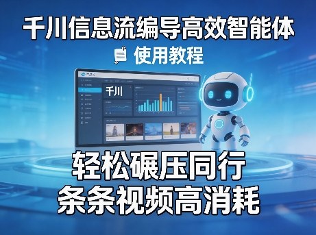 千川信息流编导高效智能体+使用教程，轻松碾压同行，实现条条视频高消耗-智云网创 - 网创副业项目资源站