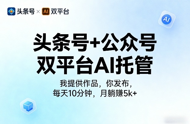 头条号+公众号双平台AI托管，我提供作品，你发布，每天10分钟，月躺賺5k+【揭秘】-智云网创 - 网创副业项目资源站