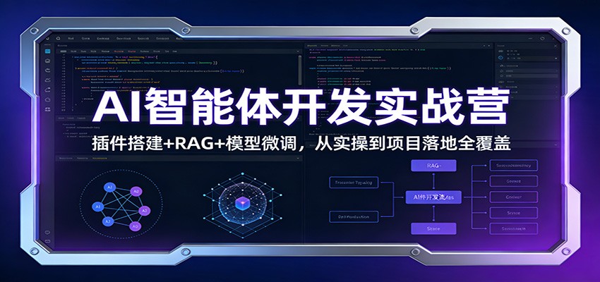 AI智能体开发实战营：插件搭建+RAG+模型微调，从实操到项目落地全覆盖-智云网创 - 网创副业项目资源站