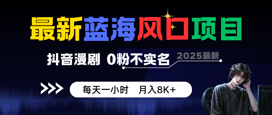最新蓝海风口项目,抖音漫剧,0粉不实名 每天一小时,月入8K+-智云网创 - 网创副业项目资源站