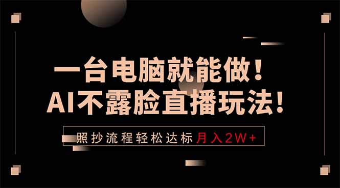 一台电脑就能做！AI不露脸直播玩法，照抄流程轻松达标月入2W+-智云网创 - 网创副业项目资源站