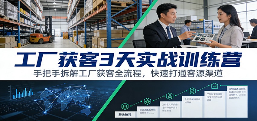 工厂获客3天实战训练营：手把手拆解工厂获客全流程，快速打通客源渠道-智云网创 - 网创副业项目资源站