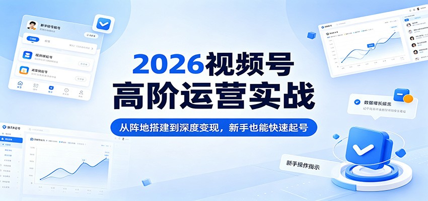 2026视频号高阶运营实战：从阵地搭建到深度变现，新手也能快速起号-智云网创 - 网创副业项目资源站