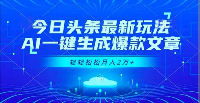 今日头条最新玩法，AI一键生成爆款文章，轻轻松松月入2万+-智云网创 - 网创副业项目资源站