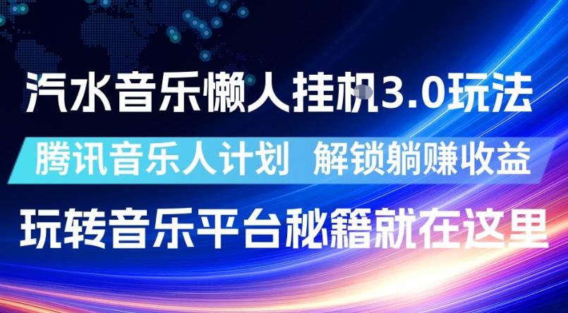 汽水音乐懒人挂G3.0玩法，腾讯音乐人计划，解锁躺賺收益，玩转音乐平台秘籍就在这里【揭秘】-智云网创 - 网创副业项目资源站
