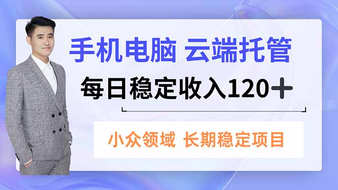 手机、电脑云端托管，每日稳定收入120+，小众领域长期稳定-智云网创 - 网创副业项目资源站