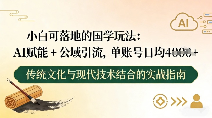 小白可落地的国学玩法:AI赋能+公域引流,单账号日均4张-智云网创 - 网创副业项目资源站