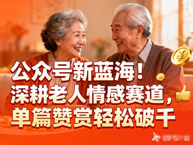 公众号新蓝海!深耕老人情感赛道,单篇赞赏轻松破1k-智云网创 - 网创副业项目资源站