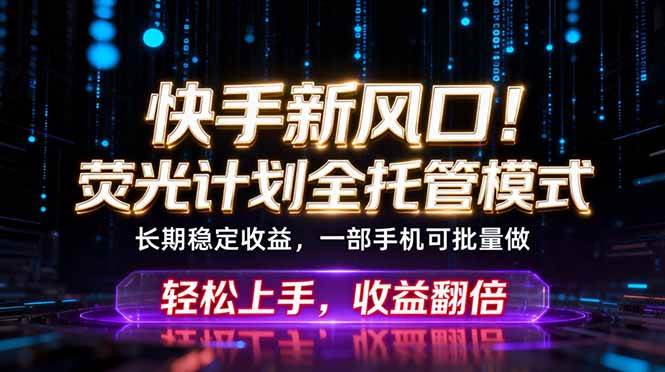 (18713期)快手新风口!荧光计划全托管躺赚,不用自己干,批量操作月入3W+-智云网创 - 网创副业项目资源站