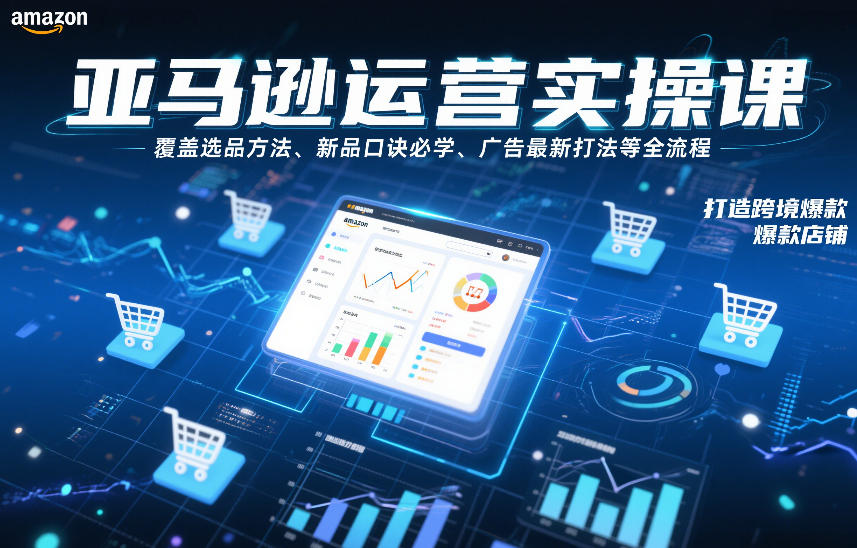 亚马逊运营实操课,覆盖选品方法、新品口诀必学、广告最新打法等全流程,打造跨境爆款店铺(更新4月)-智云网创 - 网创副业项目资源站