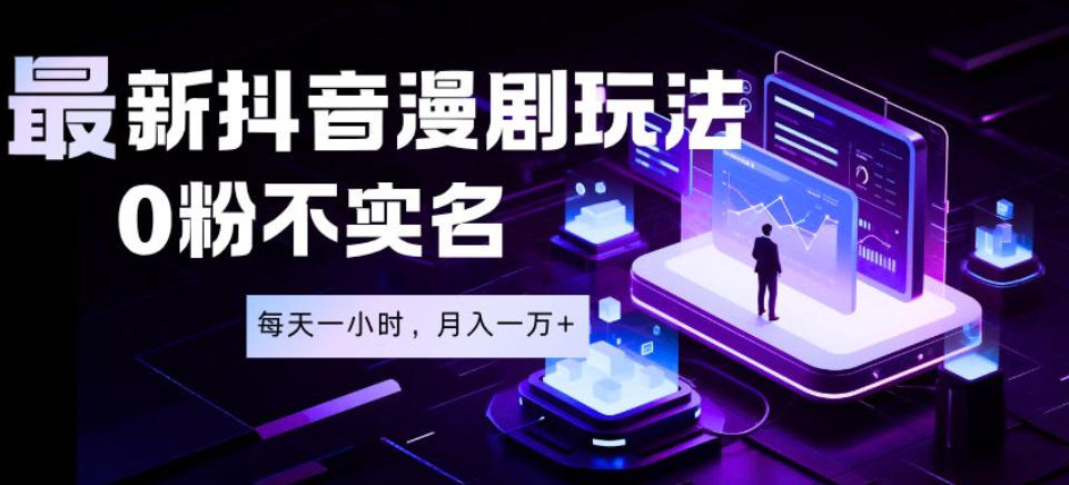 最新蓝海风口项目,抖音漫剧,0粉不实名每天一小时,月入1W+【揭秘】-智云网创 - 网创副业项目资源站